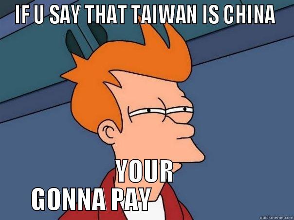 IF U SAY THAT TAIWAN IS CHINA YOUR GONNA PAY                       Futurama Fry