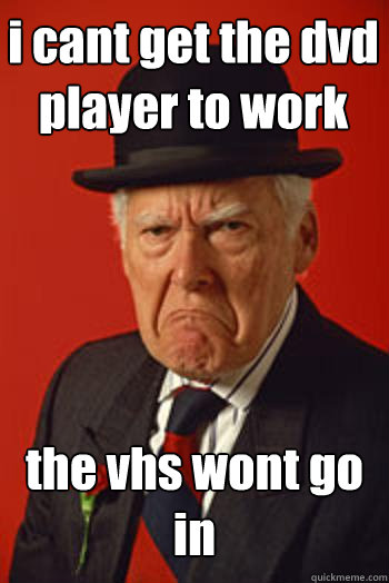 i cant get the dvd player to work the vhs wont go in  - i cant get the dvd player to work the vhs wont go in   Pissed old guy