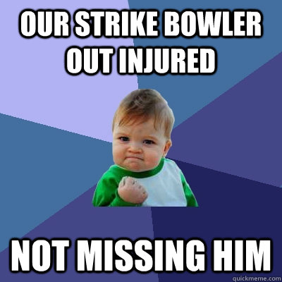 Our strike bowler out injured Not missing him - Our strike bowler out injured Not missing him  Success Kid