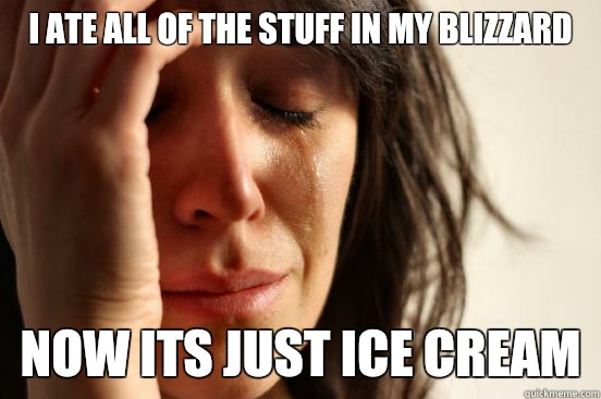 I ate all of the stuff in my blizzard Now its just ice cream  First World Problems