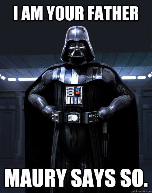 I AM YOUR FATHER Maury says so. - I AM YOUR FATHER Maury says so.  Disturbed Darth Vadar