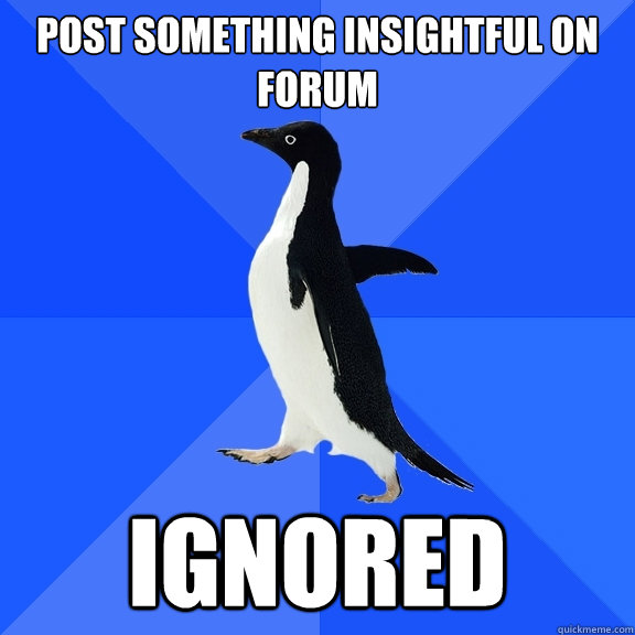 Post something insightful on forum Ignored  Socially Awkward Penguin