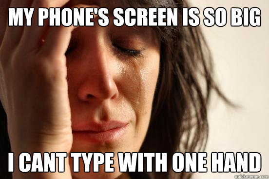 My phone's screen is so big i cant type with one hand - My phone's screen is so big i cant type with one hand  First World Problems