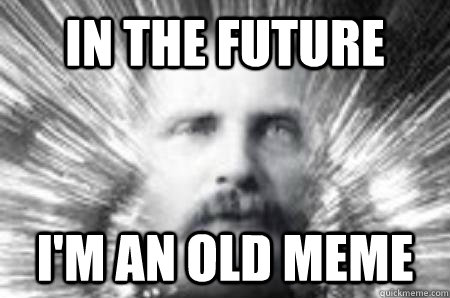 In the future i'm an old meme - In the future i'm an old meme  Future Warning Man