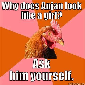 WHY DOES ANJAN LOOK LIKE A GIRL? ASK HIM YOURSELF. Anti-Joke Chicken