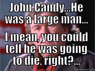 JOHN CANDY...HE WAS A LARGE MAN... I MEAN, YOU COULD TELL HE WAS GOING TO DIE, RIGHT?... Misc