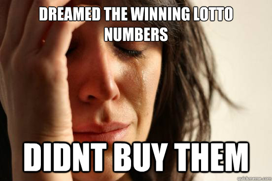 Dreamed The winning lotto numbers Didnt buy them  First World Problems