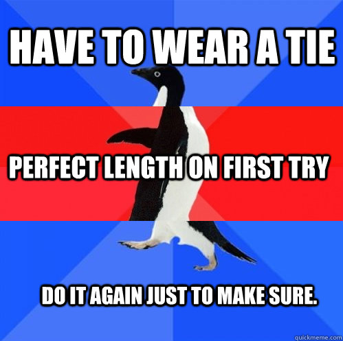 Have to wear a tie perfect length on first try do it again just to make sure.  Socially Awkward Awesome Awkward Penguin