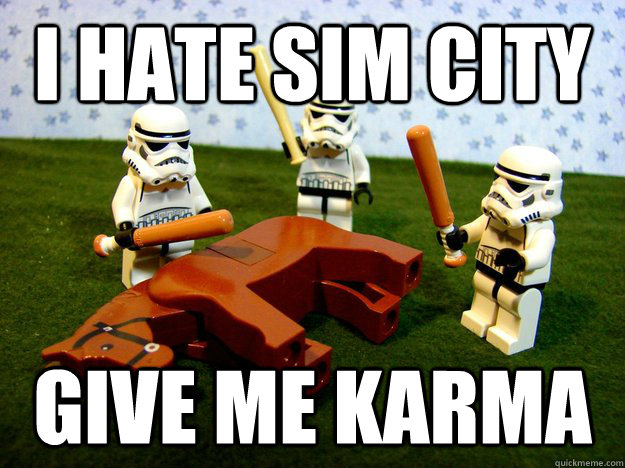 I hate sim city give me karma  Beating A Dead Horse