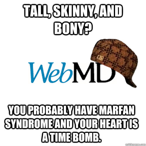 Tall, skinny, and bony? You probably have marfan syndrome and your heart is a time bomb.  Scumbag WebMD