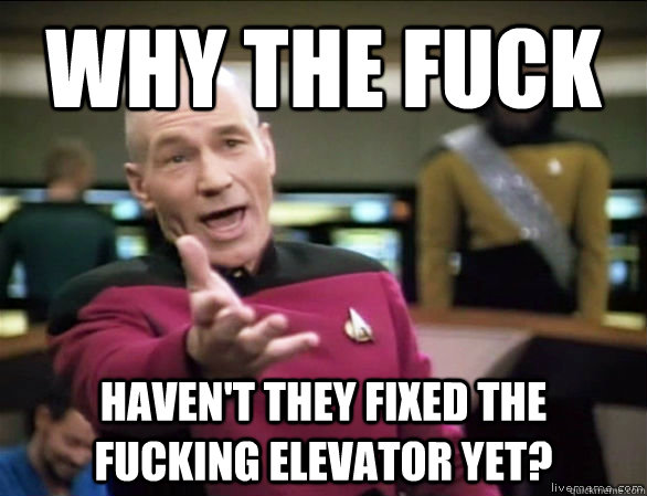 Why the fuck haven't they fixed the fucking elevator yet?  Annoyed Picard HD