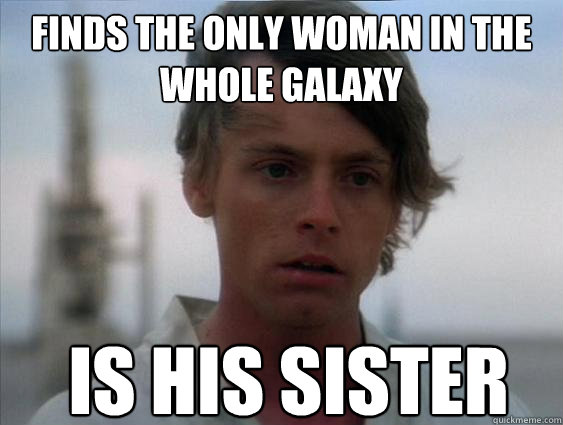 finds the only woman in the whole galaxy is his sister  