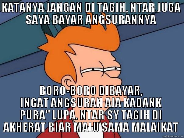 KATANYA JANGAN DI TAGIH, NTAR JUGA SAYA BAYAR ANGSURANNYA BORO-BORO DIBAYAR, INGAT ANGSURAN AJA KADANK PURA