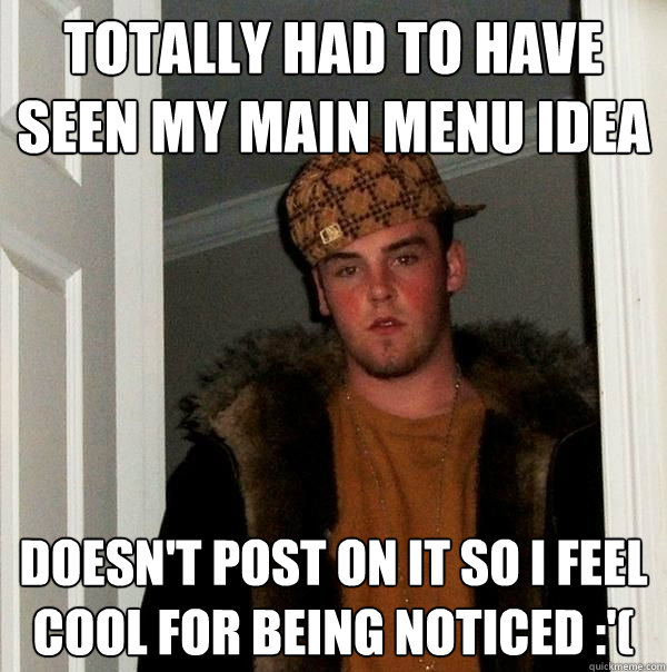 Totally had to have seen my main menu idea doesn't post on it so I feel cool for being noticed :'(  Scumbag Notch