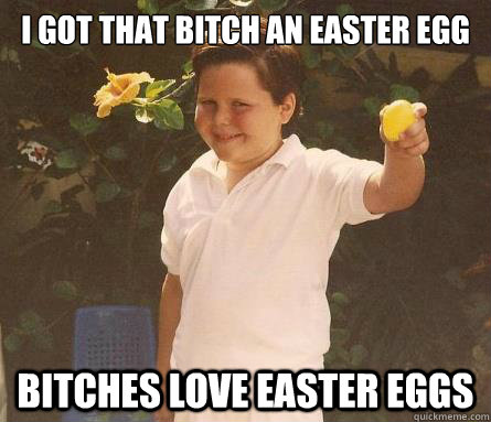 I got that bitch an easter egg Bitches love easter eggs - I got that bitch an easter egg Bitches love easter eggs  stud mchale