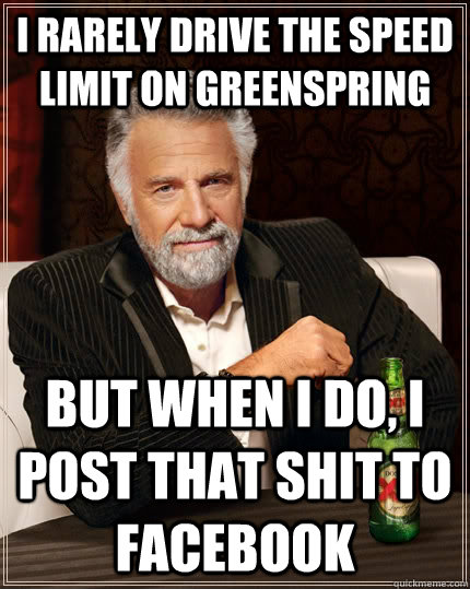I rarely drive the speed limit on Greenspring but when I do, I post that shit to facebook  The Most Interesting Man In The World