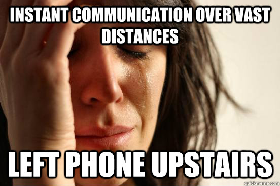 Instant communication over vast distances left phone upstairs  First World Problems