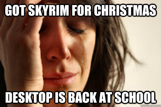 got skyrim for christmas desktop is back at school  First World Problems