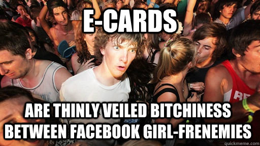 e-cards are thinly veiled bitchiness between facebook girl-frenemies  Sudden Clarity Clarence