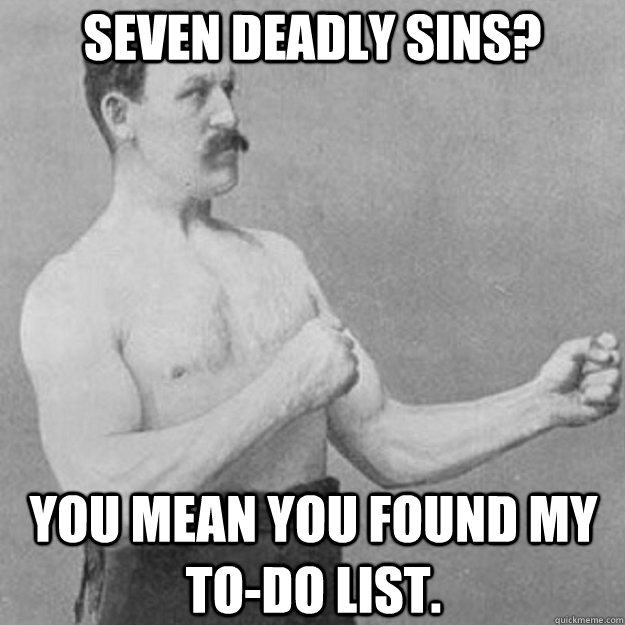 Seven Deadly Sins? You mean you found my to-do list.  overly manly man