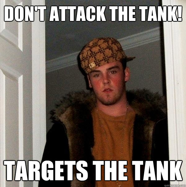 Don't attack the tank! Targets the tank
  Scumbag Steve