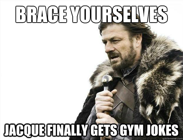 Brace yourselves jacque finally gets gym jokes  Brace Yourselves - Borimir