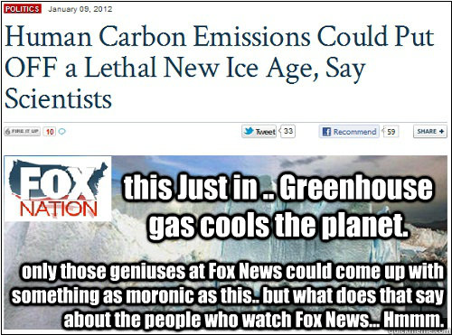 this Just in .. Greenhouse gas cools the planet.   only those geniuses at Fox News could come up with something as moronic as this.. but what does that say about the people who watch Fox News... Hmmm. - this Just in .. Greenhouse gas cools the planet.   only those geniuses at Fox News could come up with something as moronic as this.. but what does that say about the people who watch Fox News... Hmmm.  and the hits just keep comming