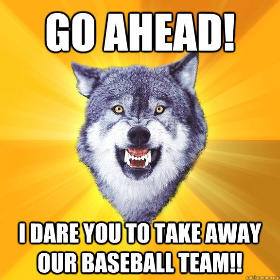 GO AHEAD! I dare you to take away our baseball team!! - GO AHEAD! I dare you to take away our baseball team!!  Courage Wolf