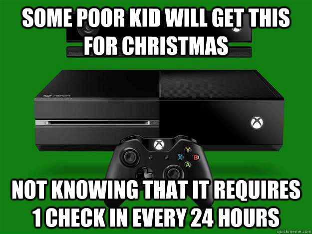 some poor kid will get this for christmas not knowing that it requires 1 check in every 24 hours  Scumbag Xbox One