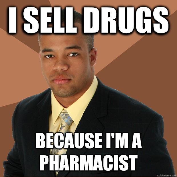 I sell drugs  Because I'm a pharmacist  Successful Black Man