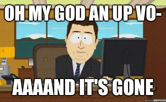 OH MY GOD AN UP VO- AAAAND it's gone - OH MY GOD AN UP VO- AAAAND it's gone  aaaand its gone