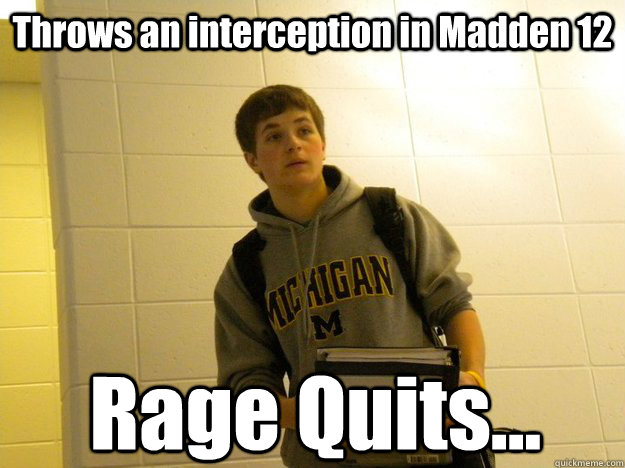 Throws an interception in Madden 12 Rage Quits...  