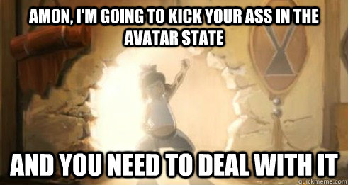 Amon, I'm going to kick your ass in the avatar state And you need to Deal with it - Amon, I'm going to kick your ass in the avatar state And you need to Deal with it  Avatar