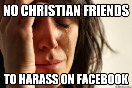 No Christian friends to harass on facebook  First World Problems