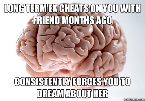 long term ex cheats on you with friend months ago consistently forces you to dream about her  