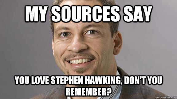 My sources say you love stephen hawking, don't you remember? - My sources say you love stephen hawking, don't you remember?  Incorrect Chris Broussard
