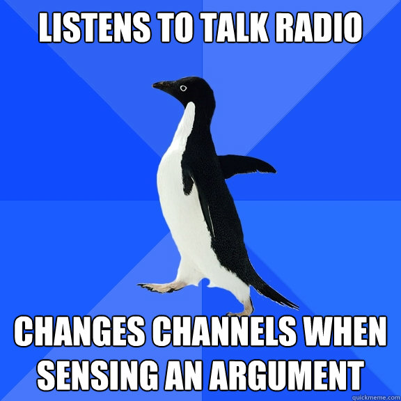 Listens to talk radio changes channels when sensing an argument  Socially Awkward Penguin