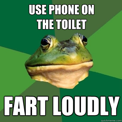 use phone on
the toilet fart loudly  Foul Bachelor Frog