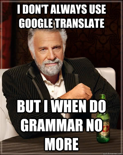I don't always use google translate but I when do grammar no more  The Most Interesting Man In The World