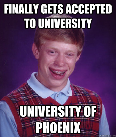 finally gets accepted to university university of phoenix - finally gets accepted to university university of phoenix  Bad Luck Brian