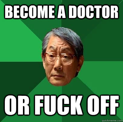 Become a doctor or fuck off  High Expectations Asian Father