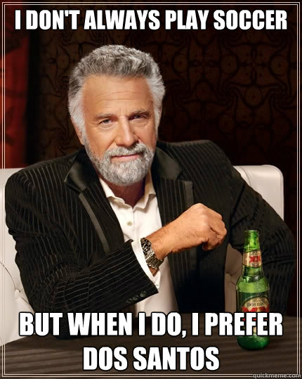 I don't always play soccer but when i do, i prefer dos santos  The Most Interesting Man In The World