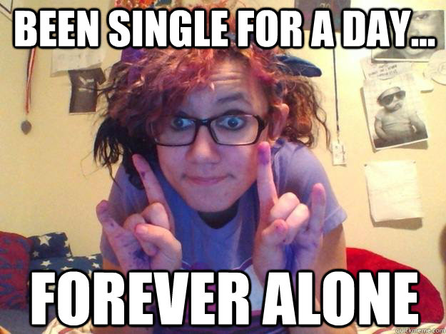 Been single for a day... FOREVER ALONE - Been single for a day... FOREVER ALONE  Try Hard Scene Kid