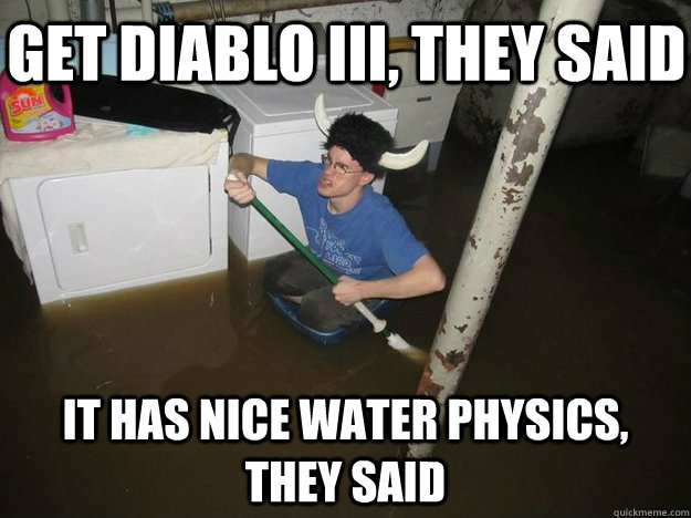 GET DIABLO III, THEY SAID IT HAS NICE WATER PHYSICS, THEY SAID  Do the laundry they said