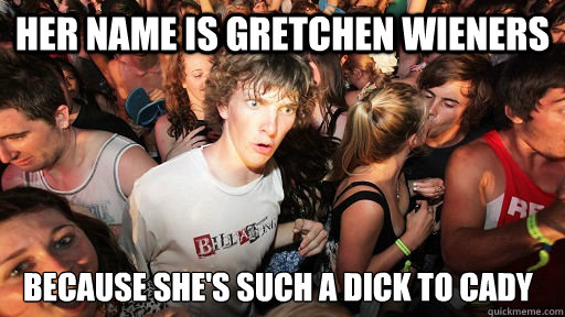 Her name is Gretchen Wieners Because she's such a dick to Cady  Sudden Clarity Clarence