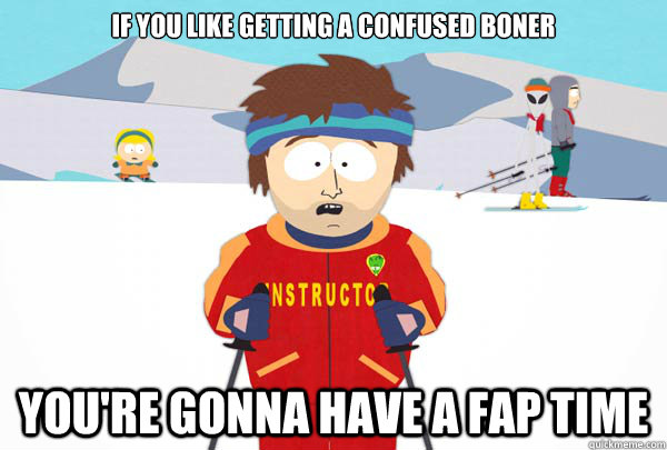 If you like getting a confused boner You're gonna have a fap time - If you like getting a confused boner You're gonna have a fap time  Super Cool Ski Instructor