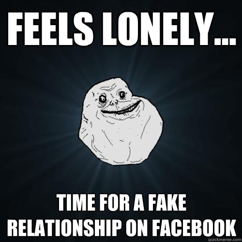 Feels lonely... time for a fake relationship on facebook  Forever Alone