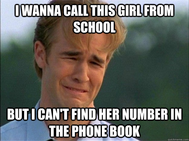 I WANNA CALL THIS GIRL FROM SCHOOL BUT I CAN'T FIND HER NUMBER IN THE PHONE BOOK  Dawson Sad