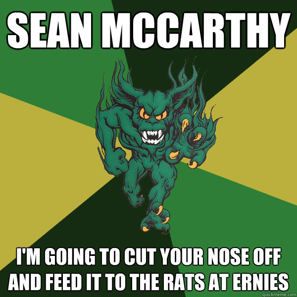 SEAN McCarthy I'm going to cut your nose off and feed it to the rats at ernies  Green Terror