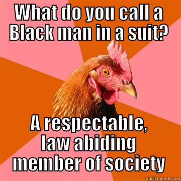 WHAT DO YOU CALL A BLACK MAN IN A SUIT? A RESPECTABLE, LAW ABIDING MEMBER OF SOCIETY Anti-Joke Chicken